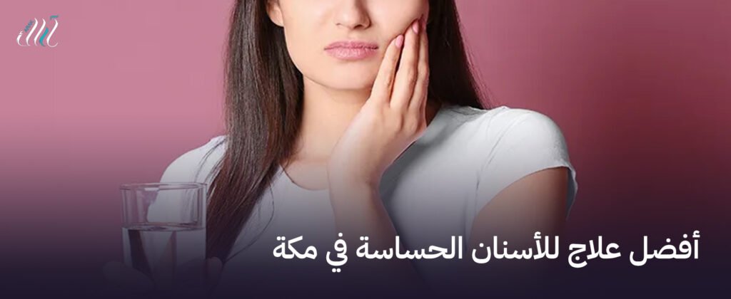 أفضل علاج للأسنان الحساسة في مكة  – راحة فورية مع خدماتنا المتخصصة